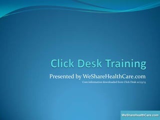 Presented by WeShareHealthCare.com
Core information downloaded from Click Desk 10/23/13

 