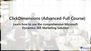 ClickDimensions (Advanced-Full Course)
11/09/2017 – by Daniel Salter
Learn how to use the comprehensive Microsoft
Dynamics 365 Marketing Solution
 