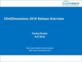 Pankaj Shukla
Anil Shah
http://www.linkedin.com/in/pankaj
http://www.cloudfronts.com
ClickDimensions 2016 Release Overview
 