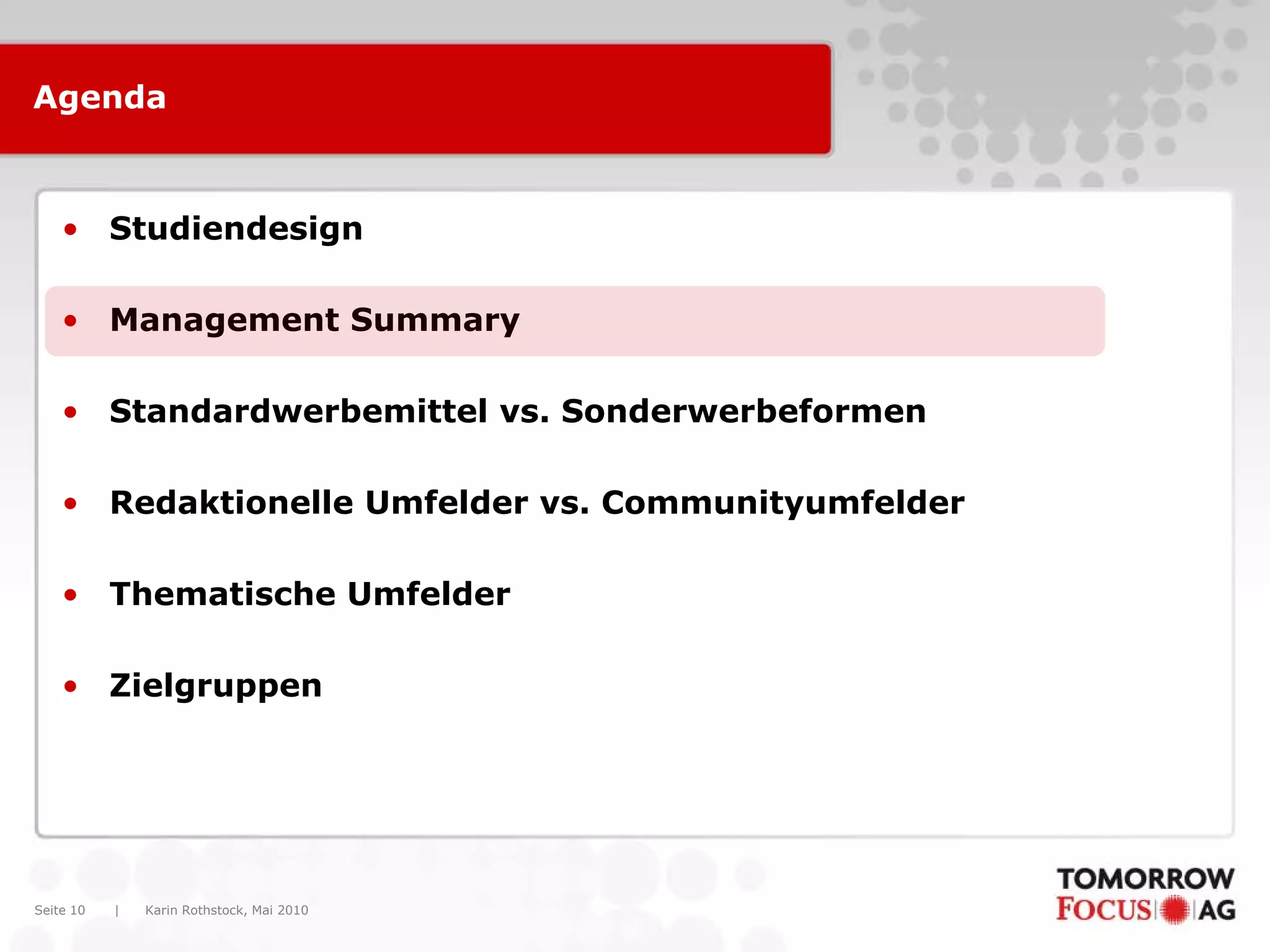 Karin Rothstock, Mai 2010|Seite 10
Agenda
• Studiendesign
• Management Summary
• Standardwerbemittel vs. Sonderwerbeformen
• Redaktionelle Umfelder vs. Communityumfelder
• Thematische Umfelder
• Zielgruppen
 