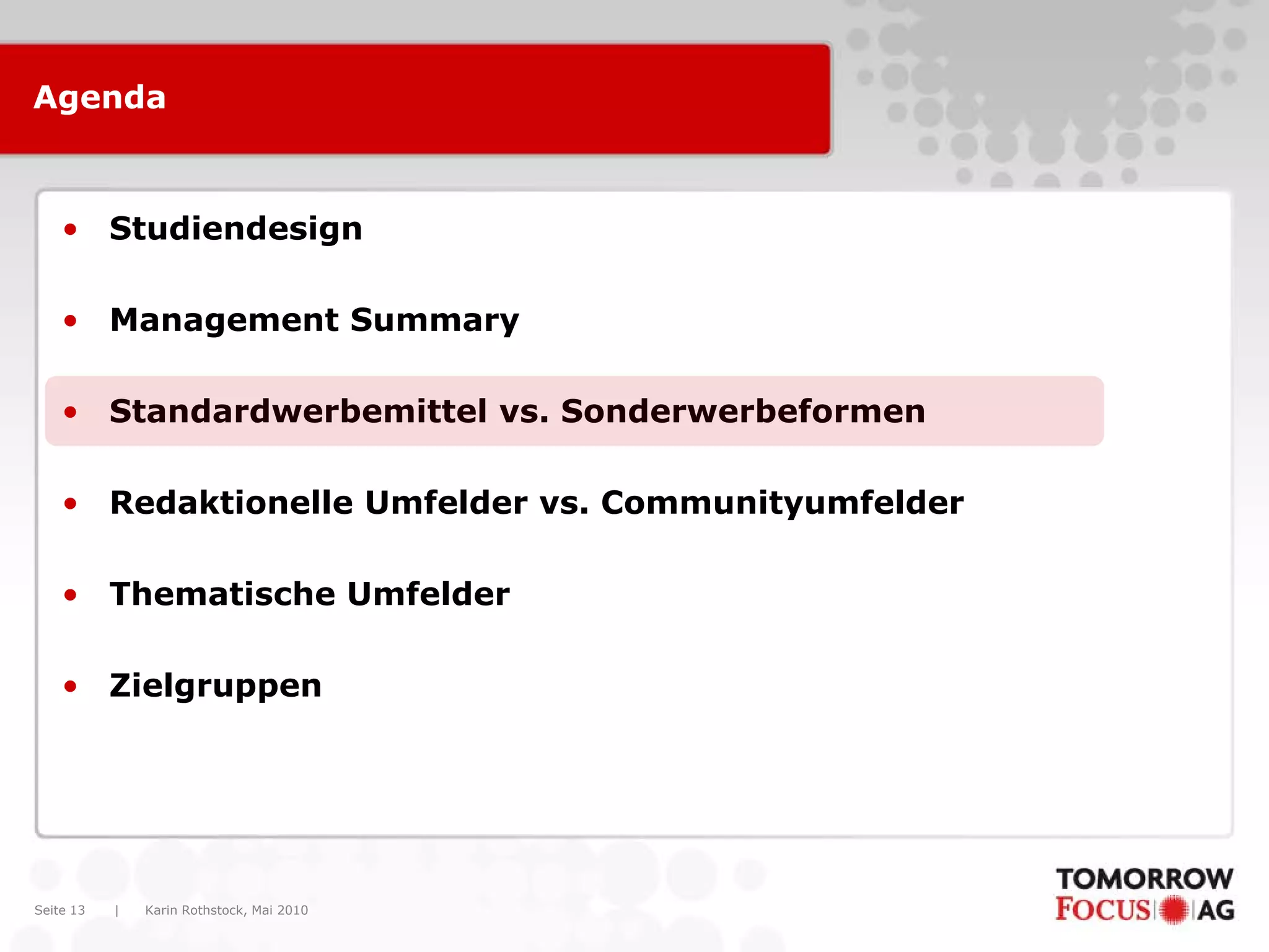 Karin Rothstock, Mai 2010|Seite 13
Agenda
• Studiendesign
• Management Summary
• Standardwerbemittel vs. Sonderwerbeformen
• Redaktionelle Umfelder vs. Communityumfelder
• Thematische Umfelder
• Zielgruppen
 