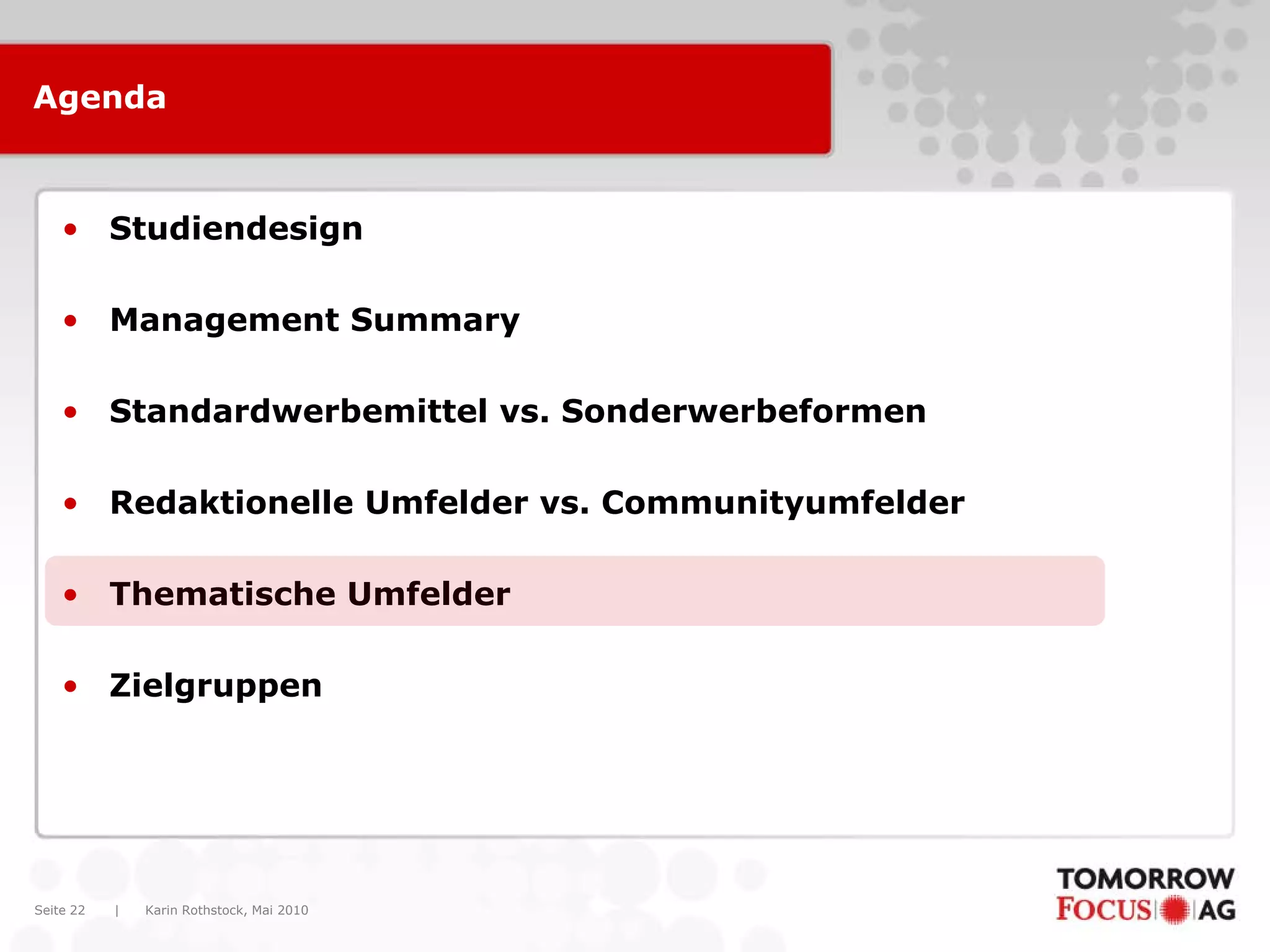 Karin Rothstock, Mai 2010|Seite 22
Agenda
• Studiendesign
• Management Summary
• Standardwerbemittel vs. Sonderwerbeformen
• Redaktionelle Umfelder vs. Communityumfelder
• Thematische Umfelder
• Zielgruppen
 