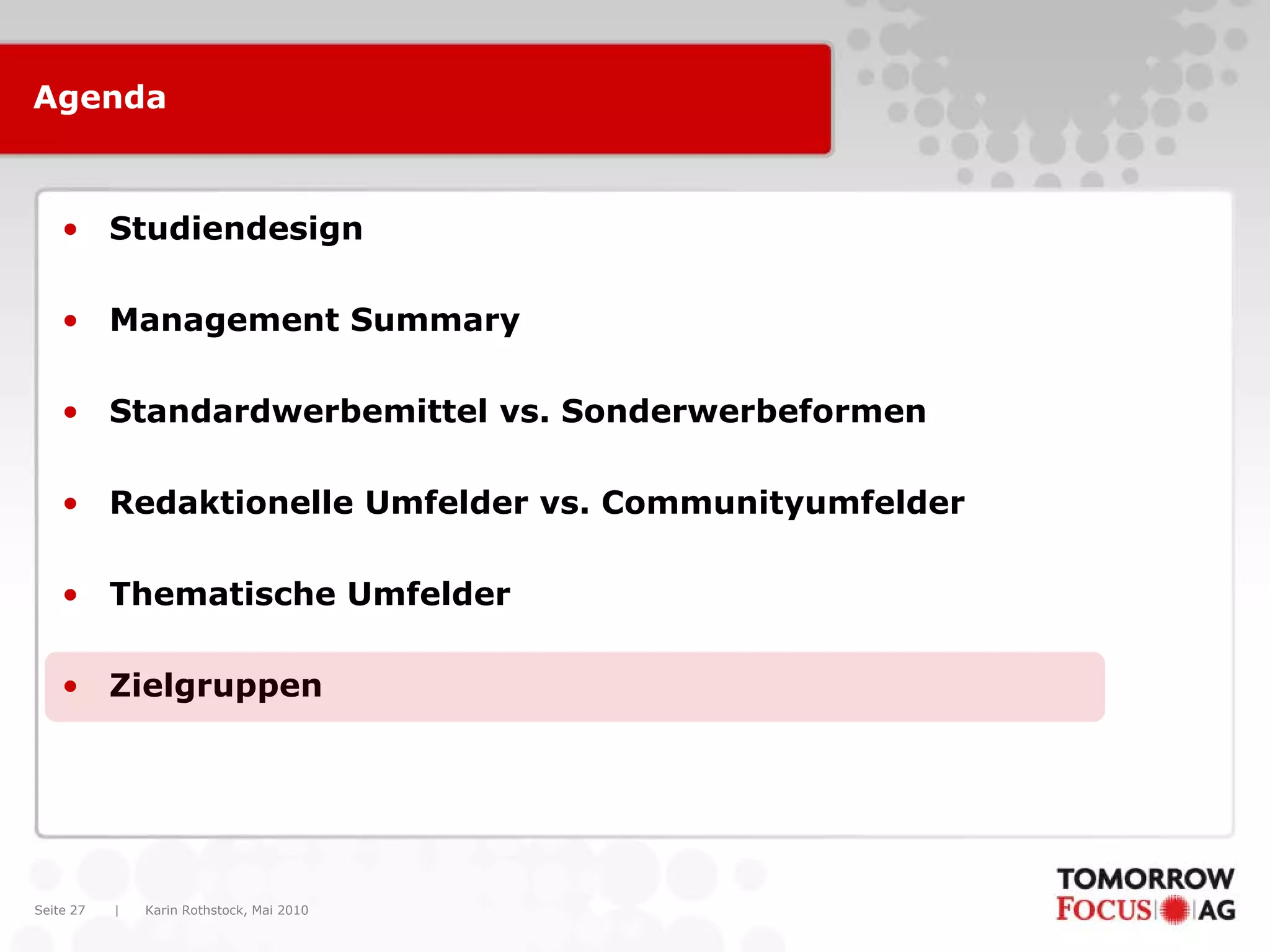 Karin Rothstock, Mai 2010|Seite 27
Agenda
• Studiendesign
• Management Summary
• Standardwerbemittel vs. Sonderwerbeformen
• Redaktionelle Umfelder vs. Communityumfelder
• Thematische Umfelder
• Zielgruppen
 