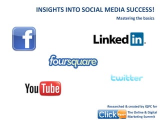 INSIGHTS INTO SOCIAL MEDIA SUCCESS!
                          Mastering the basics




                     Researched & created by IQPC for
                                  The Online & Digital
                                  Marketing Summit
 