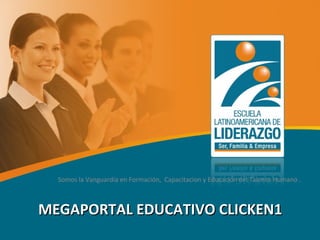 MEGAPORTAL EDUCATIVO CLICKEN1 Somos la Vanguardia en Formación,  Capacitacion y Educación del Talento Humano .  