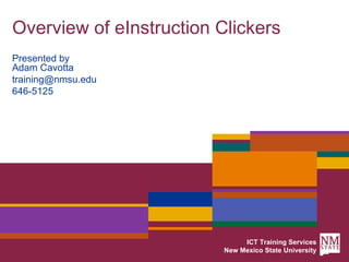 Overview of eInstruction Clickers ICT Training Services New Mexico State University Presented by Adam Cavotta  [email_address] 646-5125 