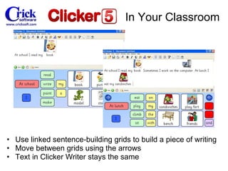 Use linked sentence-building grids to build a piece of writing Move between grids using the arrows Text in Clicker Writer stays the same In Your Classroom 