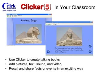 Use Clicker to create talking books Add pictures, text, sound, and video Recall and share facts or events in an exciting way In Your Classroom 