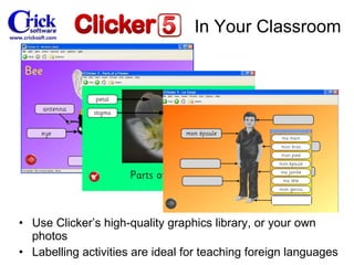 Use Clicker’s high-quality graphics library, or your own photos Labelling  activities are ideal for teaching foreign languages In Your Classroom 