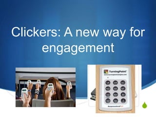 Clickers: A new way for 
S 
engagement 
 