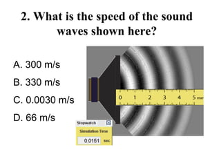 2. What is the speed of the sound
waves shown here?
A. 300 m/s
B. 330 m/s
C. 0.0030 m/s
D. 66 m/s
 