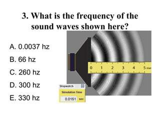 3. What is the frequency of the
sound waves shown here?
A. 0.0037 hz
B. 66 hz
C. 260 hz
D. 300 hz
E. 330 hz
 