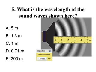 5. What is the wavelength of the
sound waves shown here?
A. 5 m
B. 1.3 m
C. 1 m
D. 0.71 m
E. 300 m
 