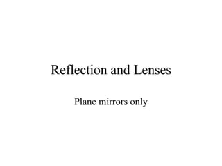Reflection and Lenses
Plane mirrors only
 