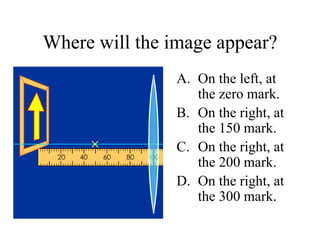 Where will the image appear?
A. On the left, at
the zero mark.
B. On the right, at
the 150 mark.
C. On the right, at
the 200 mark.
D. On the right, at
the 300 mark.
 