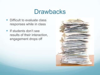 DrawbacksDifficult to evaluate class responses while in classIf students don’t see results of their interaction, engagement drops off