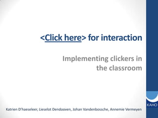 <Click here> forinteraction Implementingclickers in the classroom Katrien D’haeseleer, Lieselot Dendooven, Johan Vandenbossche, Annemie Vermeyen 
