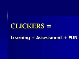 CLICKERS  =   Learning + Assessment + FUN 