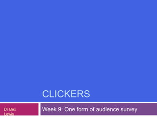 CLICKERS Week 9: One form of audience survey Dr Bex Lewis 