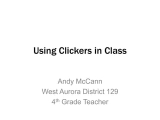 Using Clickers in Class Andy McCann West Aurora District 129 4th Grade Teacher 