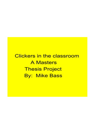    Clickers in the classroom
            A Masters
         Thesis Project 
         By:  Mike Bass
 