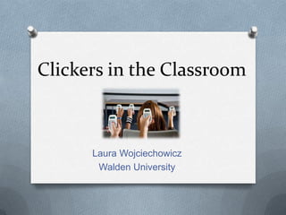 Clickers in the Classroom



      Laura Wojciechowicz
       Walden University
 