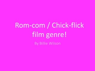 Rom-com / Chick-flick
film genre!
By Billie Wilson

 