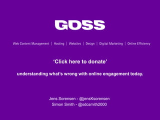 ‘Click here to donate’

understanding what’s wrong with online engagement today.




              Jens Sorensen - @jensKsorensen
               Simon Smith - @sdcsmith2000
 