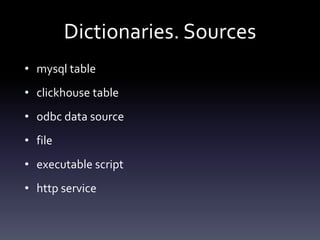 Dictionaries. Sources
• mysql table
• clickhouse table
• odbc data source
• file
• executable script
• http service
 