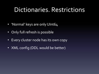 Dictionaries. Restrictions
• ‘Normal’ keys are only UInt64
• Only full refresh is possible
• Every cluster node has its own copy
• XML config (DDL would be better)
 