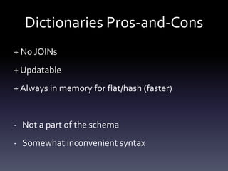 Dictionaries Pros-and-Cons
+ No JOINs
+ Updatable
+ Always in memory for flat/hash (faster)
- Not a part of the schema
- Somewhat inconvenient syntax
 