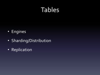 Tables
• Engines
• Sharding/Distribution
• Replication
 