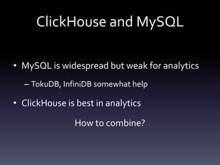 ClickHouse and MySQL
• MySQL is widespread but weak for analytics
– TokuDB, InfiniDB somewhat help
• ClickHouse is best in analytics
How to combine?
 