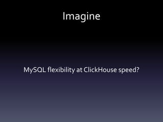 Imagine
MySQL flexibility at ClickHouse speed?
 