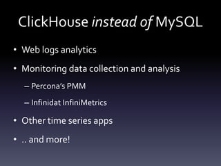 ClickHouse instead of MySQL
• Web logs analytics
• Monitoring data collection and analysis
– Percona’s PMM
– Infinidat InfiniMetrics
• Other time series apps
• .. and more!
 