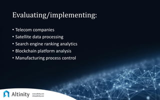 Evaluating/implementing:
• Telecom companies
• Satellite data processing
• Search engine ranking analytics
• Blockchain platform analysis
• Manufacturing process control
 