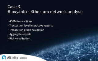 Case 3.
Bloxy.info - Etherium network analysis
• 450M transactions
• Transaction level interactive reports
• Transaction graph navigation
• Aggregate reports
• Rich visualization
 
