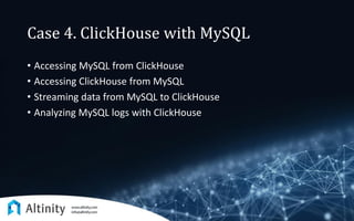 Case 4. ClickHouse with MySQL
• Accessing MySQL from ClickHouse
• Accessing ClickHouse from MySQL
• Streaming data from MySQL to ClickHouse
• Analyzing MySQL logs with ClickHouse
 