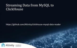 Streaming Data from MySQL to
ClickHouse
https://github.com/Altinity/clickhouse-mysql-data-reader
 