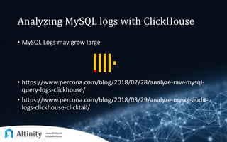 Analyzing MySQL logs with ClickHouse
• MySQL Logs may grow large
• https://www.percona.com/blog/2018/02/28/analyze-raw-mysql-
query-logs-clickhouse/
• https://www.percona.com/blog/2018/03/29/analyze-mysql-audit-
logs-clickhouse-clicktail/
 