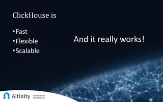 ClickHouse is
•Fast
•Flexible
•Scalable
And it really works!
 