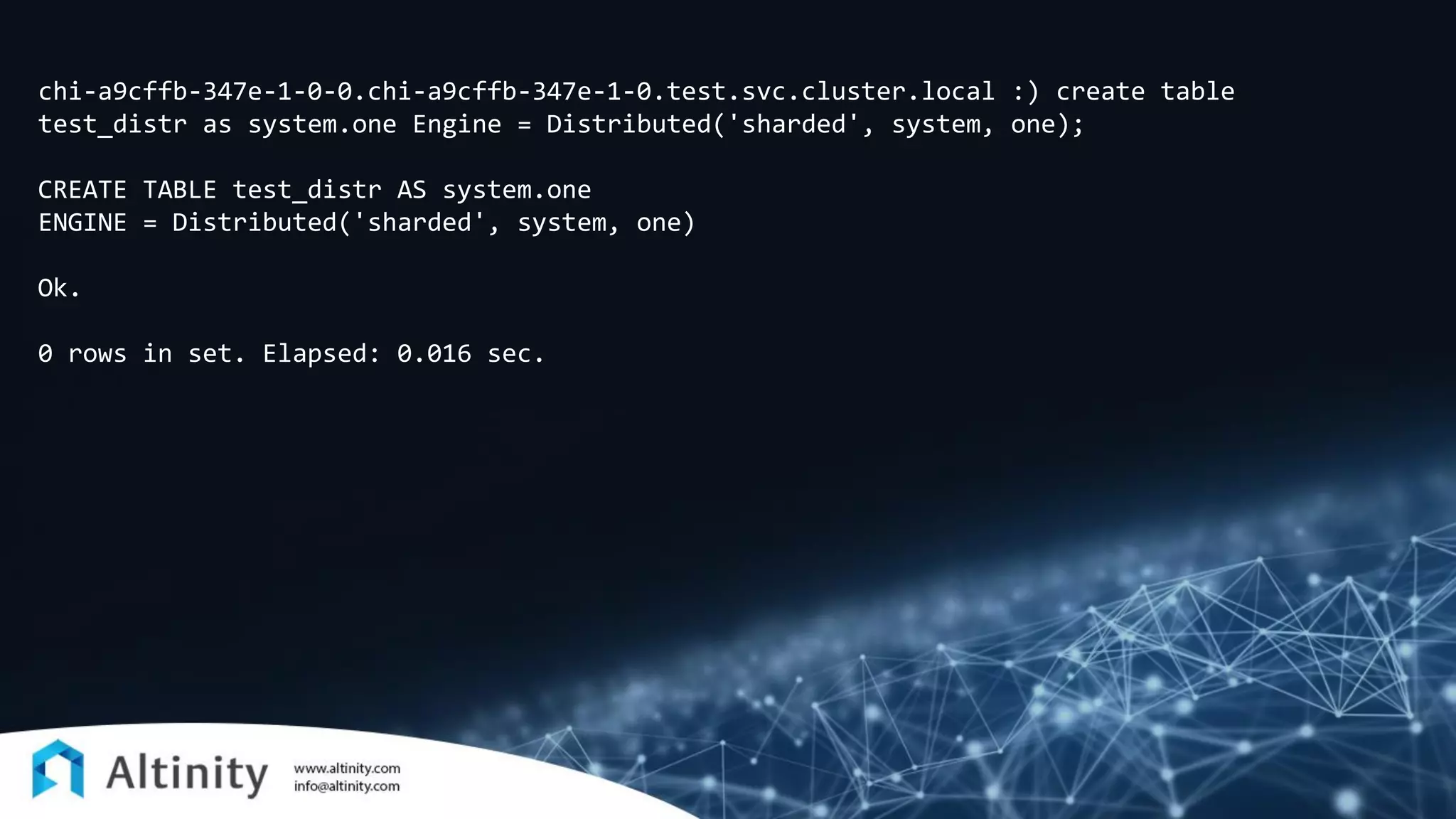 chi-a9cffb-347e-1-0-0.chi-a9cffb-347e-1-0.test.svc.cluster.local :) create table
test_distr as system.one Engine = Distributed('sharded', system, one);
CREATE TABLE test_distr AS system.one
ENGINE = Distributed('sharded', system, one)
Ok.
0 rows in set. Elapsed: 0.016 sec.
 