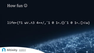How fun ☺
life←{↑1 ω∨.∧3 4=+/,¯1 0 1∘.⊖¯1 0 1∘.⌽⊂ω}
 