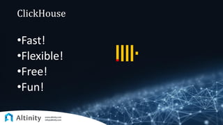 ClickHouse
•Fast!
•Flexible!
•Free!
•Fun!
 