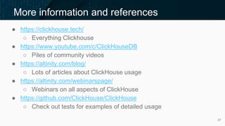 ● https://clickhouse.tech/
○ Everything Clickhouse
● https://www.youtube.com/c/ClickHouseDB
○ Piles of community videos
● ...