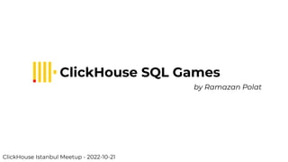 ClickHouse SQL Games
by Ramazan Polat
ClickHouse Istanbul Meetup - 2022-10-21
 