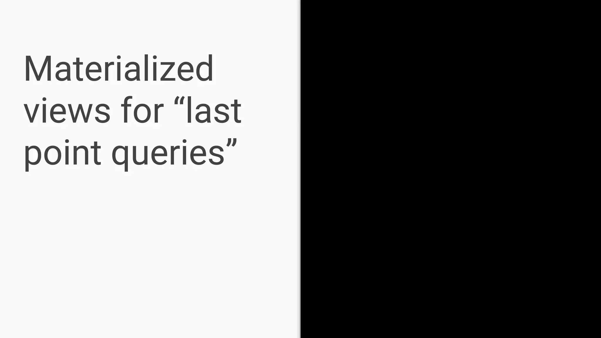 Materialized
views for “last
point queries”
 