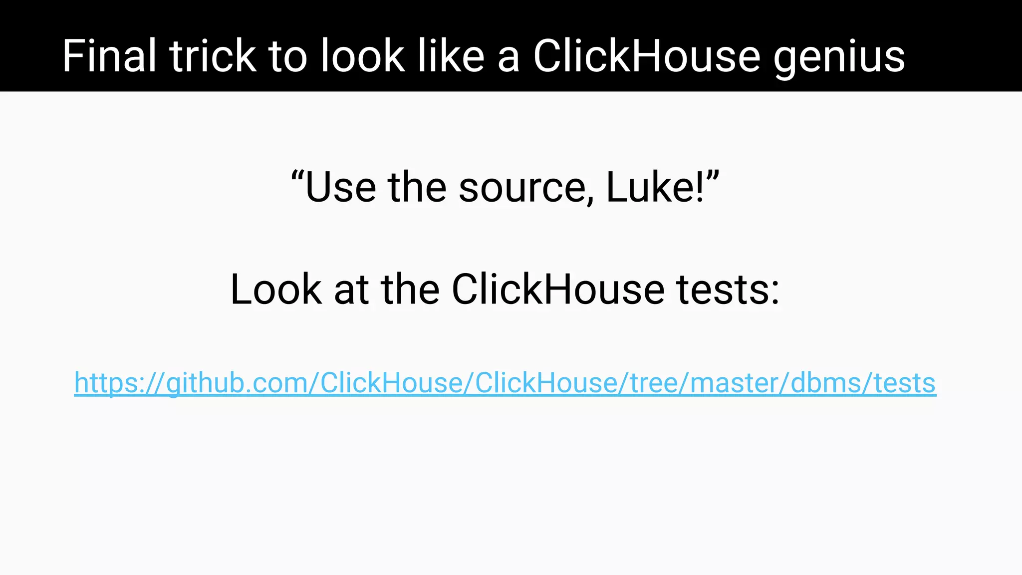 Final trick to look like a ClickHouse genius
“Use the source, Luke!”
Look at the ClickHouse tests:
https://github.com/ClickHouse/ClickHouse/tree/master/dbms/tests
 