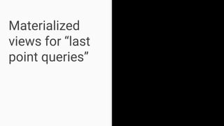 Materialized
views for “last
point queries”
 