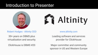 Introduction to Presenter
www.altinity.com
Leading software and services
provider for ClickHouse
Major committer and community
sponsor in US and Western Europe
Robert Hodges - Altinity CEO
30+ years on DBMS plus
virtualization and security.
ClickHouse is DBMS #20
 